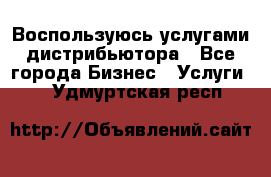 Воспользуюсь услугами дистрибьютора - Все города Бизнес » Услуги   . Удмуртская респ.